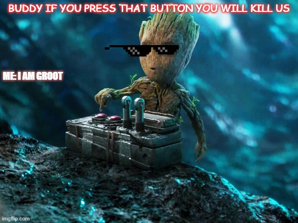 i am groot | BUDDY IF YOU PRESS THAT BUTTON YOU WILL KILL US; ME: I AM GROOT | image tagged in baby groot button | made w/ Imgflip meme maker