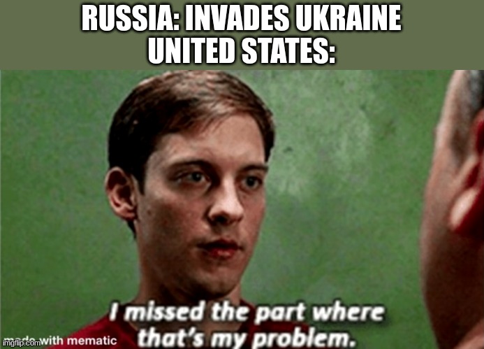 Tobey i missed the part where that's my problem | RUSSIA: INVADES UKRAINE
UNITED STATES: | image tagged in tobey i missed the part where that's my problem | made w/ Imgflip meme maker