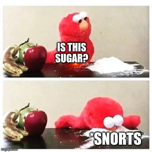 elmo cocaine | IS THIS SUGAR? *SNORTS | image tagged in elmo cocaine | made w/ Imgflip meme maker