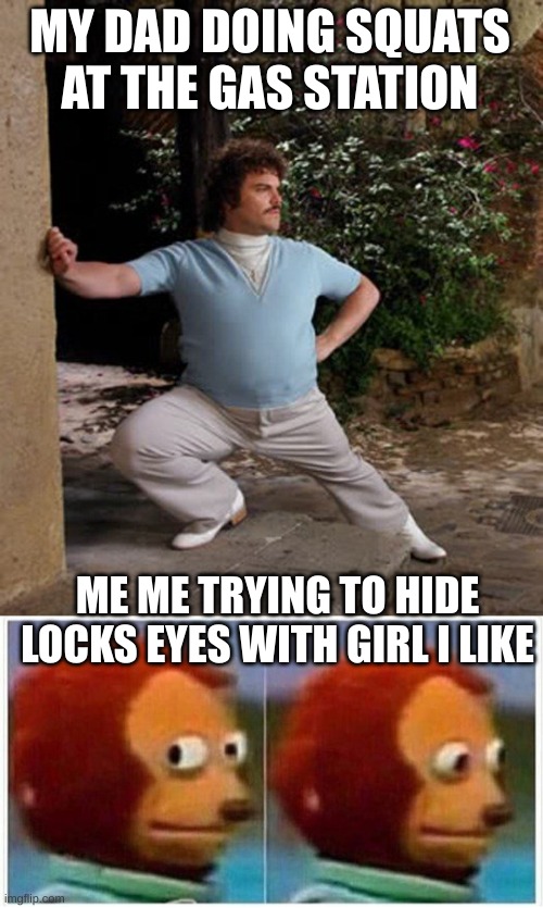 MY DAD DOING SQUATS AT THE GAS STATION; ME ME TRYING TO HIDE LOCKS EYES WITH GIRL I LIKE | image tagged in nacho libre stretch,memes,monkey puppet | made w/ Imgflip meme maker