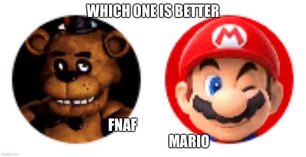 WHICH ONE IS BETTER; FNAF                                                 MARIO | made w/ Imgflip meme maker