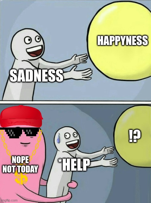 hury :) | HAPPYNESS; SADNESS; !? NOPE
NOT TODAY; *HELP | image tagged in memes,running away balloon | made w/ Imgflip meme maker