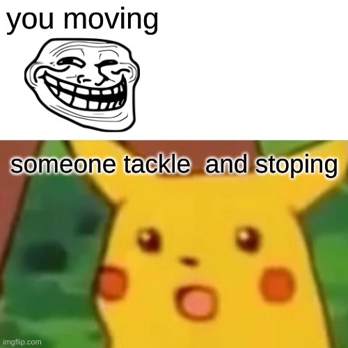 Surprised Pikachu Meme | you moving; someone tackle  and stoping | image tagged in memes,surprised pikachu | made w/ Imgflip meme maker