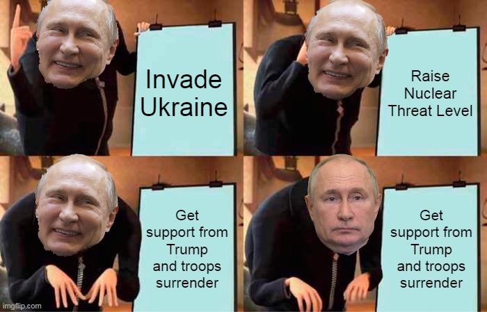 Gru's Plan Meme | Invade Ukraine; Raise Nuclear Threat Level; Get support from Trump and troops surrender; Get support from Trump and troops surrender | image tagged in memes,gru's plan | made w/ Imgflip meme maker