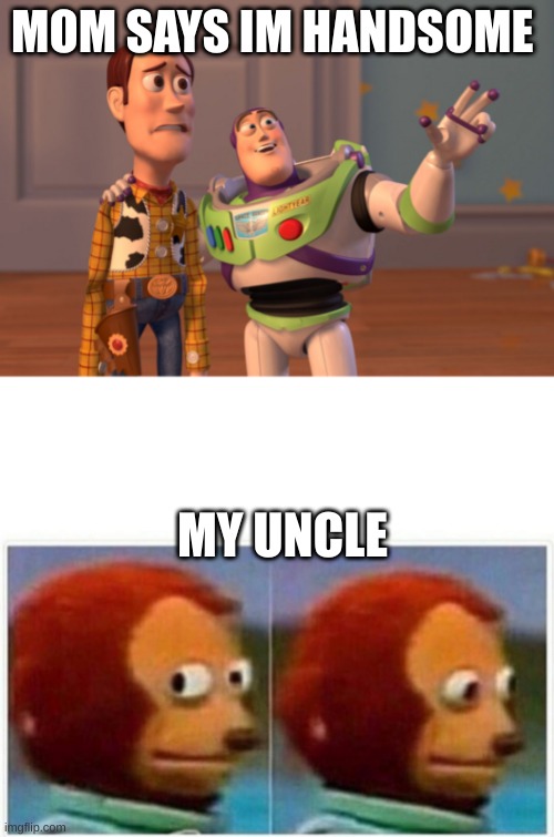 MOM SAYS IM HANDSOME; MY UNCLE | image tagged in memes,x x everywhere,monkey puppet | made w/ Imgflip meme maker