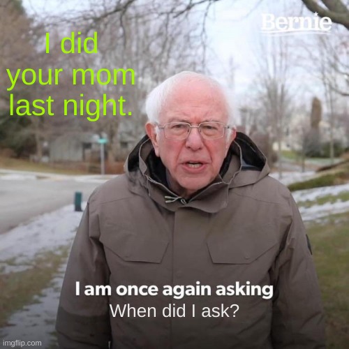 Bernie I Am Once Again Asking For Your Support | I did your mom last night. When did I ask? | image tagged in memes,bernie i am once again asking for your support | made w/ Imgflip meme maker