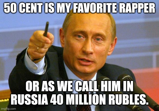 Good Guy Putin | 50 CENT IS MY FAVORITE RAPPER; OR AS WE CALL HIM IN RUSSIA 40 MILLION RUBLES. | image tagged in memes,good guy putin | made w/ Imgflip meme maker