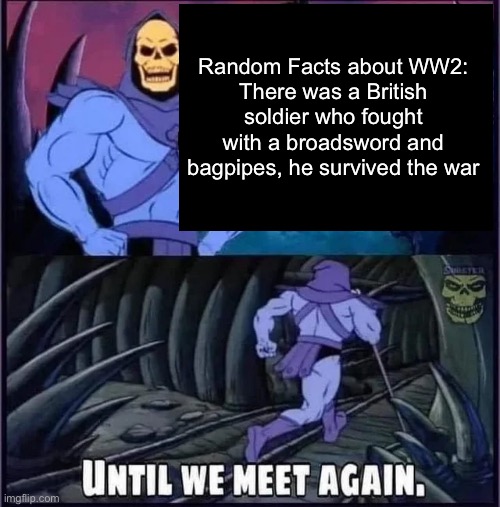 Jack Churchill (unrelated to Winston) | Random Facts about WW2:
There was a British soldier who fought with a broadsword and bagpipes, he survived the war | image tagged in until we meet again | made w/ Imgflip meme maker