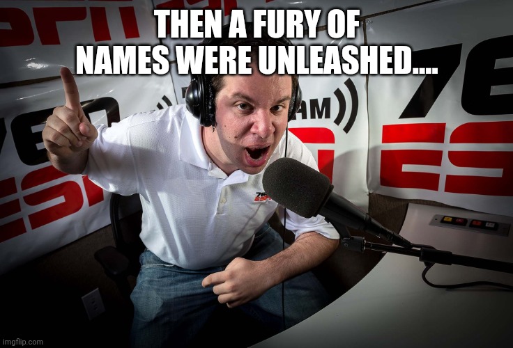 Sport's Announcer | THEN A FURY OF NAMES WERE UNLEASHED.... | image tagged in sport's announcer | made w/ Imgflip meme maker