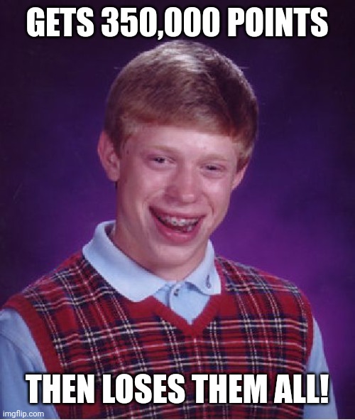 Bad Luck Brian Meme | GETS 350,000 POINTS THEN LOSES THEM ALL! | image tagged in memes,bad luck brian | made w/ Imgflip meme maker