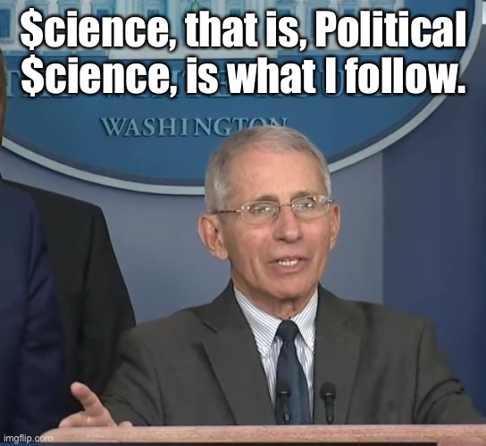 And the polls say the liberals must stop with the masks & mandates | $cience, that is, Political $cience, is what I follow. | image tagged in dr fauci,follow the money,political science,polls,covid19 | made w/ Imgflip meme maker