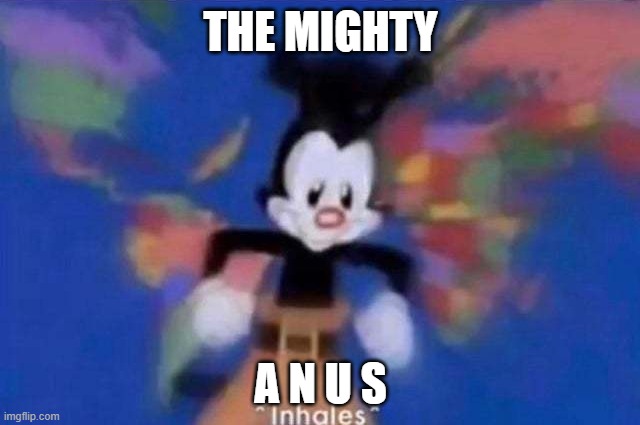 The Mighty ANUS | THE MIGHTY; A N U S | image tagged in inhales | made w/ Imgflip meme maker