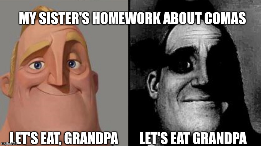 What has elementary school come to | MY SISTER'S HOMEWORK ABOUT COMAS; LET'S EAT, GRANDPA; LET'S EAT GRANDPA | image tagged in traumatized mr incredible | made w/ Imgflip meme maker