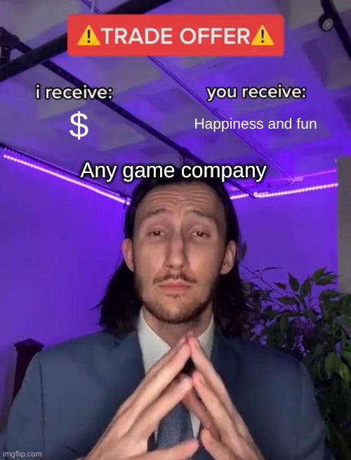 yes | $; Happiness and fun; Any game company | image tagged in trade offer | made w/ Imgflip meme maker