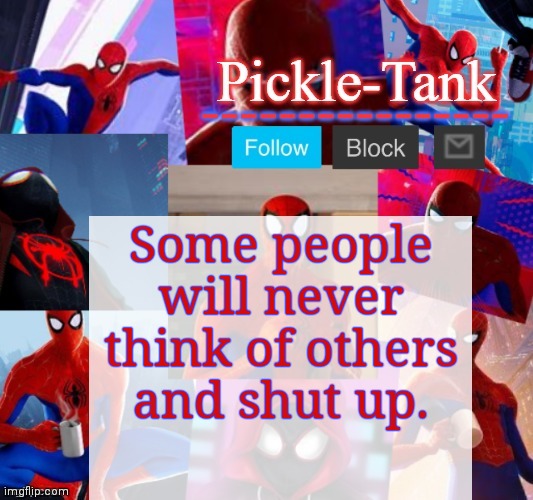 Like the people in my class | Some people will never think of others and shut up. | image tagged in pickle-tank but he's in the spider verse | made w/ Imgflip meme maker