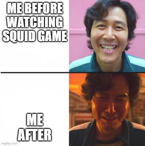 Me before and after i watch squid game | ME BEFORE WATCHING SQUID GAME; ME AFTER | image tagged in squid game before and after meme | made w/ Imgflip meme maker
