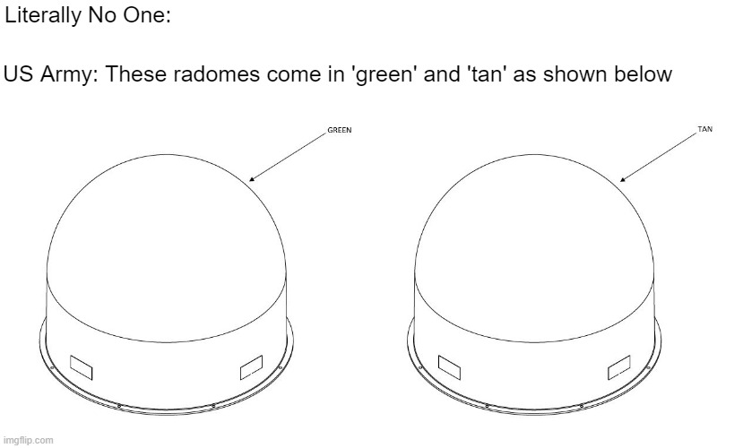 Army | Literally No One:; US Army: These radomes come in 'green' and 'tan' as shown below | image tagged in radomes,black and white,colors | made w/ Imgflip meme maker