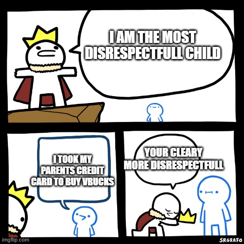 DISrestpectFUL | I AM THE MOST DISRESPECTFULL CHILD; YOUR CLEARY MORE DISRESPECTFULL; I TOOK MY PARENTS CREDIT CARD TO BUY VBUCKS | image tagged in smartest man in the world | made w/ Imgflip meme maker