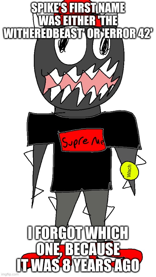 Sponk Drip PNG | SPIKE'S FIRST NAME WAS EITHER 'THE WITHEREDBEAST' OR 'ERROR 42'; I FORGOT WHICH ONE, BECAUSE IT WAS 8 YEARS AGO | image tagged in sponk drip png | made w/ Imgflip meme maker
