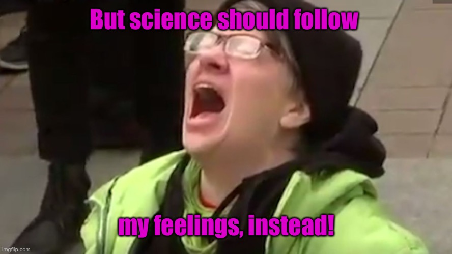 Screaming Liberal  | But science should follow my feelings, instead! | image tagged in screaming liberal | made w/ Imgflip meme maker