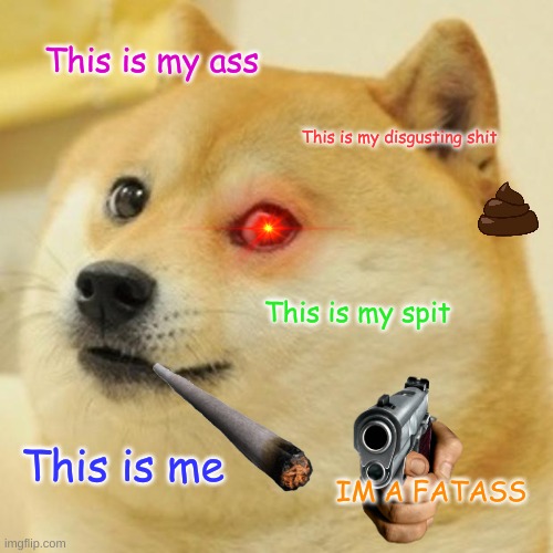 When a doge talks | This is my ass; This is my disgusting shit; This is my spit; This is me; IM A FATASS | image tagged in memes,doge | made w/ Imgflip meme maker