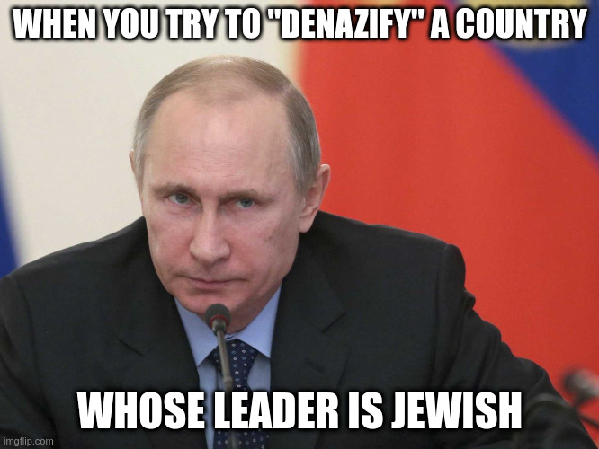 Because Azov Battalion = the entire country of Ukraine, apparently. | WHEN YOU TRY TO "DENAZIFY" A COUNTRY; WHOSE LEADER IS JEWISH | image tagged in putin angry | made w/ Imgflip meme maker