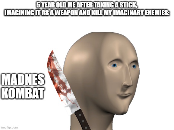 madness combat |  5 YEAR OLD ME AFTER TAKING A STICK, IMAGINING IT AS A WEAPON AND KILL MY IMAGINARY ENEMIES:; MADNES KOMBAT | image tagged in madness combat,madness,combat,meme man,memes,funny | made w/ Imgflip meme maker