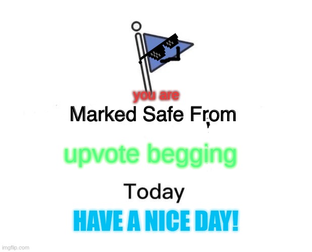 free escape | you are; upvote begging; HAVE A NICE DAY! | image tagged in memes,marked safe from | made w/ Imgflip meme maker