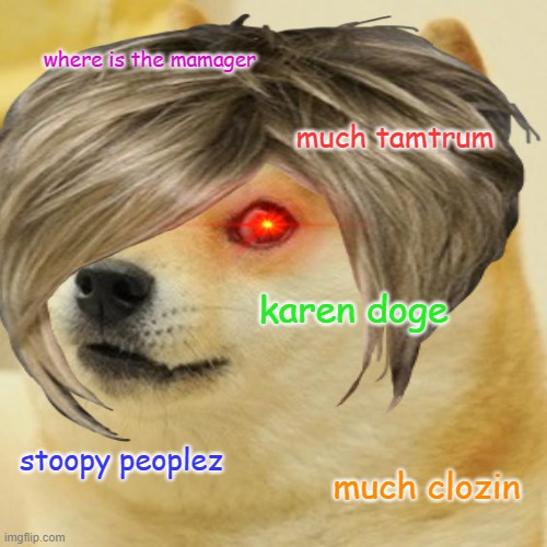 karen doge | where is the mamager; much tamtrum; karen doge; stoopy peoplez; much clozin | image tagged in doge | made w/ Imgflip meme maker