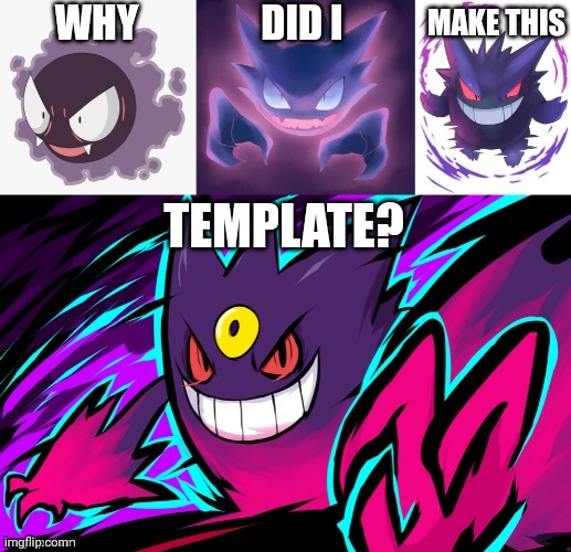 Gastly ivolvz | WHY; DID I; MAKE THIS; TEMPLATE? | image tagged in gastly ivolvz | made w/ Imgflip meme maker
