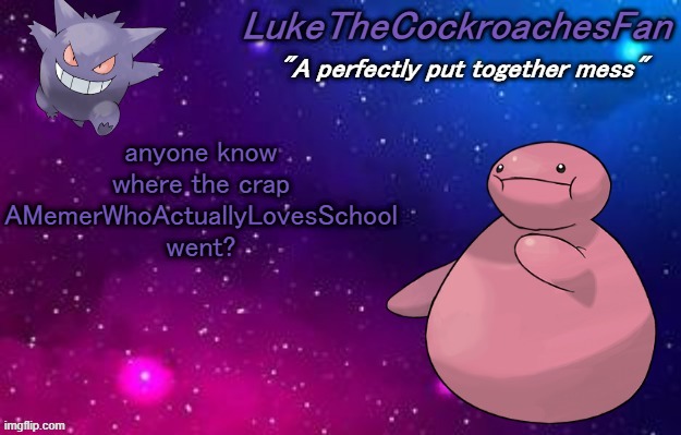 disappeared off the face of the metaverse | anyone know where the crap AMemerWhoActuallyLovesSchool went? | image tagged in weird pokemon temp | made w/ Imgflip meme maker