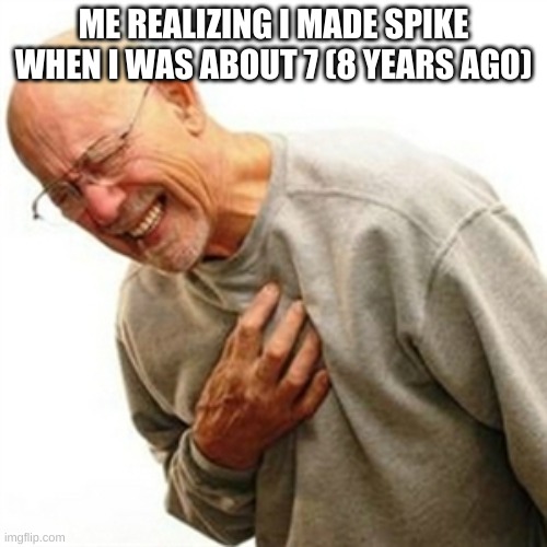 Right In The Childhood Meme | ME REALIZING I MADE SPIKE WHEN I WAS ABOUT 7 (8 YEARS AGO) | image tagged in memes,right in the childhood | made w/ Imgflip meme maker