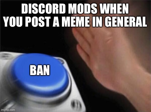 Blank Nut Button Meme | DISCORD MODS WHEN YOU POST A MEME IN GENERAL; BAN | image tagged in memes,blank nut button | made w/ Imgflip meme maker