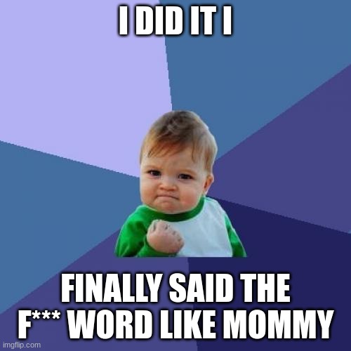 Success Kid | I DID IT I; FINALLY SAID THE F*** WORD LIKE MOMMY | image tagged in memes,success kid | made w/ Imgflip meme maker