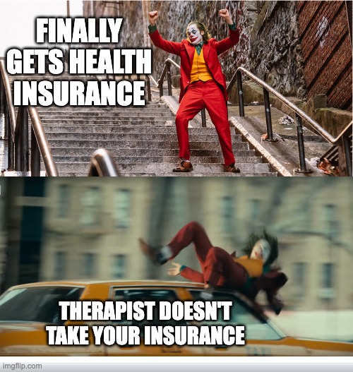 Health Insurance | FINALLY GETS HEALTH INSURANCE; THERAPIST DOESN'T TAKE YOUR INSURANCE | image tagged in joker getting hit by a taxi | made w/ Imgflip meme maker