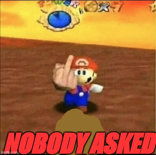 Mario Flips You Off | NOBODY ASKED | image tagged in mario flips you off | made w/ Imgflip meme maker