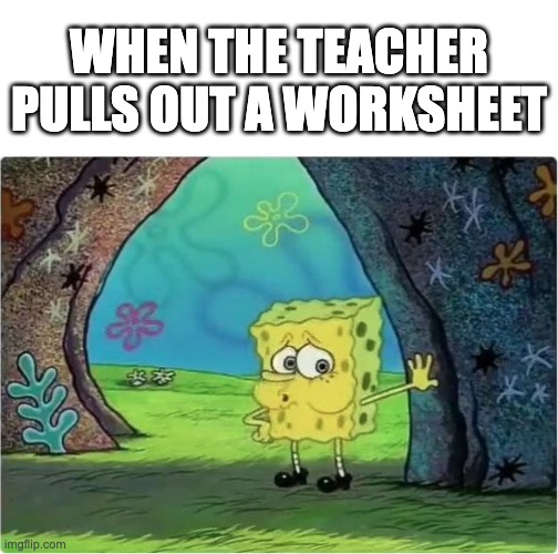 Tired Spongebob | WHEN THE TEACHER PULLS OUT A WORKSHEET | image tagged in tired spongebob | made w/ Imgflip meme maker