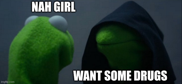 Evil Kermit Meme | NAH GIRL; WANT SOME DRUGS | image tagged in memes,evil kermit | made w/ Imgflip meme maker