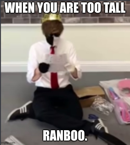 RANBOO | WHEN YOU ARE TOO TALL; RANBOO. | image tagged in e | made w/ Imgflip meme maker