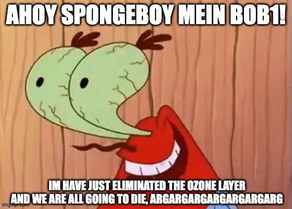 mr krab no | AHOY SPONGEBOY MEIN BOB1! IM HAVE JUST ELIMINATED THE OZONE LAYER AND WE ARE ALL GOING TO DIE, ARGARGARGARGARGARGARG | image tagged in mr krabs you don't say | made w/ Imgflip meme maker
