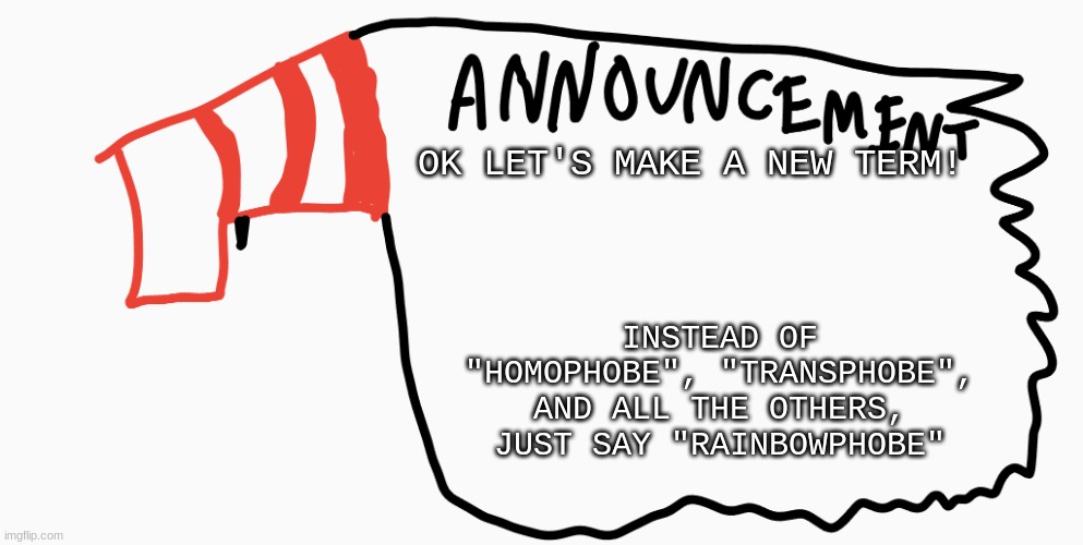 Simplicity calls | OK LET'S MAKE A NEW TERM! INSTEAD OF "HOMOPHOBE", "TRANSPHOBE", AND ALL THE OTHERS, JUST SAY "RAINBOWPHOBE" | image tagged in announcement | made w/ Imgflip meme maker