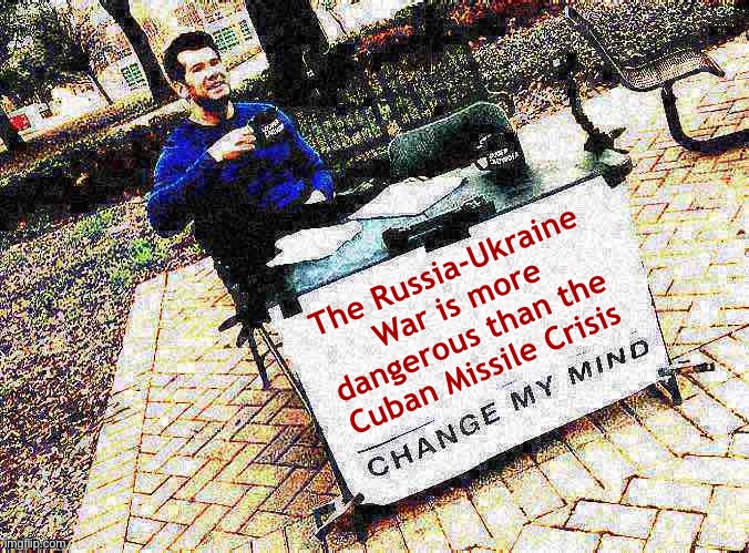 The new Cold War has started awfully hot. | The Russia-Ukraine War is more dangerous than the Cuban Missile Crisis | image tagged in change my mind crowder deep-fried 1,russia,ukraine,putin,vladimir putin,cold war | made w/ Imgflip meme maker