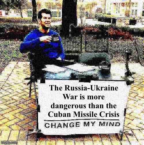 The new Cold War has started awfully hot. | The Russia-Ukraine War is more dangerous than the Cuban Missile Crisis | image tagged in change my mind crowder deep-fried 1 | made w/ Imgflip meme maker