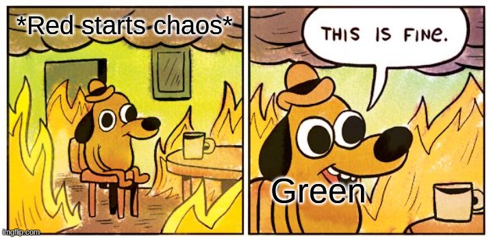 Green & Red's relationship be like | *Red starts chaos*; Green | image tagged in memes,this is fine | made w/ Imgflip meme maker