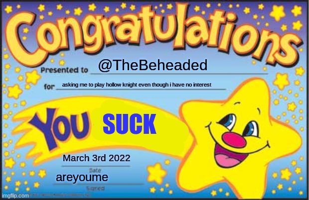 Happy Star Congratulations | @TheBeheaded; asking me to play hollow knight even though i have no interest; SUCK; March 3rd 2022; areyoume | image tagged in memes,happy star congratulations,you suck,hollow knight | made w/ Imgflip meme maker