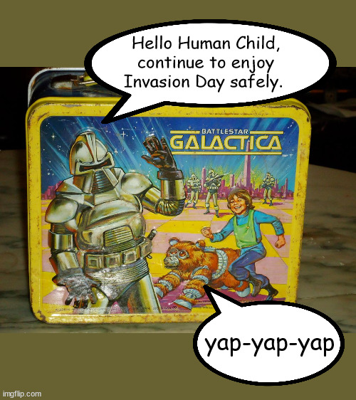 Caprica Invasion Lunch Box | Hello Human Child, continue to enjoy Invasion Day safely. yap-yap-yap | image tagged in battlestar galactica | made w/ Imgflip meme maker