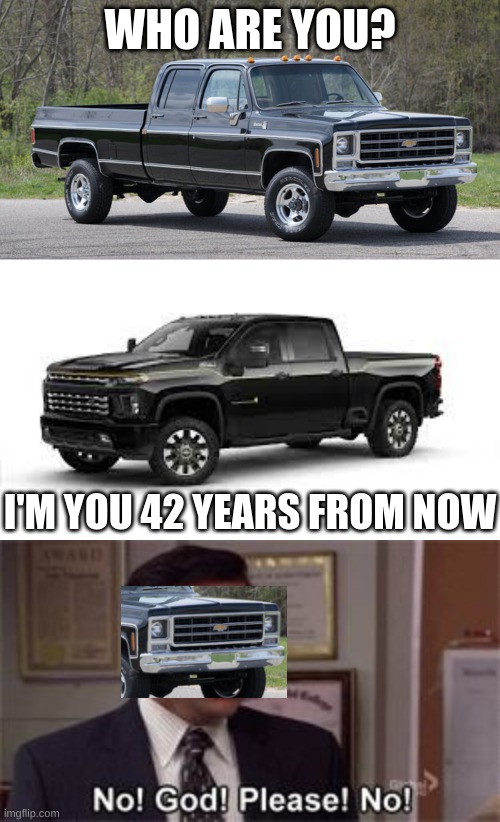 i like and also hate new chevy body style | WHO ARE YOU? I'M YOU 42 YEARS FROM NOW | image tagged in chevy squarebody,oh god please no | made w/ Imgflip meme maker