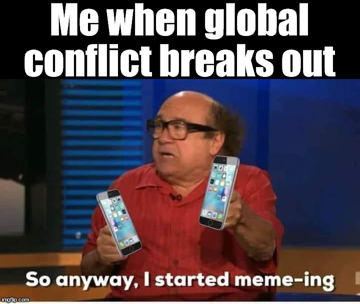 Me when global conflict breaks out | image tagged in who_am_i | made w/ Imgflip meme maker