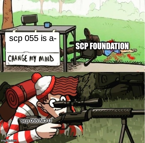 so true |  scp 055 is a-; SCP FOUNDATION; scp 055:NO U | image tagged in waldo shoots the change my mind guy | made w/ Imgflip meme maker