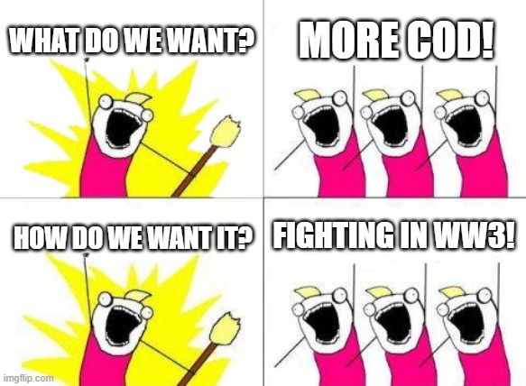 CoD meme #59 |  WHAT DO WE WANT? MORE COD! FIGHTING IN WW3! HOW DO WE WANT IT? | image tagged in memes,what do we want,funny memes,cod,ww3,activision | made w/ Imgflip meme maker